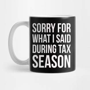 Sorry For What I've Said During Tax Season Mug